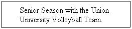 Text Box: &nbsp;&nbsp;&nbsp;&nbsp;&nbsp; Senior Season with the Union&nbsp;&nbsp;&nbsp;&nbsp;&nbsp;&nbsp;&nbsp;&nbsp; University Volleyball Team.&nbsp;&nbsp;&nbsp;&nbsp;&nbsp; 
