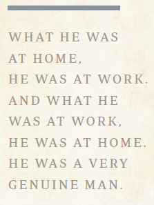 What he was at home, he was at work. And what he was at work, he was at home. He was a very genuine man.
