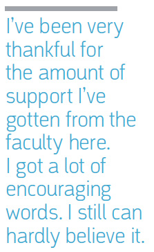 I’ve been very thankful for the amount of support I’ve gotten from the faculty here. I got a lot of encouraging words. I still can hardly believe it.
