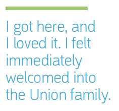I got here, and I loved it. I felt immediately welcomed into the Union family.